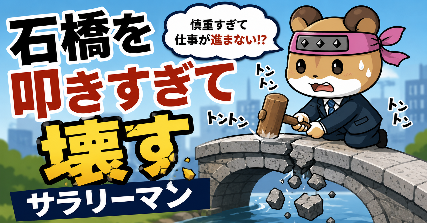 石橋を叩きすぎて叩き壊すサラリーマン